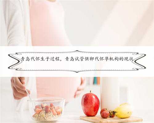 青岛代怀生子过程，青岛试管供卵代怀孕机构的现状