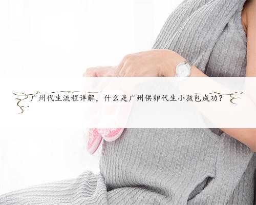 广州代生流程详解，什么是广州供卵代生小孩包成功？