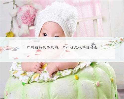 广州福柚代孕机构，广州世纪代孕价格表