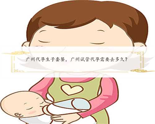 广州代孕生子套餐，广州试管代孕需要去多久？