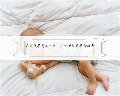 广州代孕是怎么做，广州世纪代孕价格表