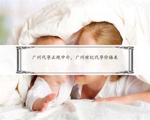 广州代孕正规中介，广州世纪代孕价格表