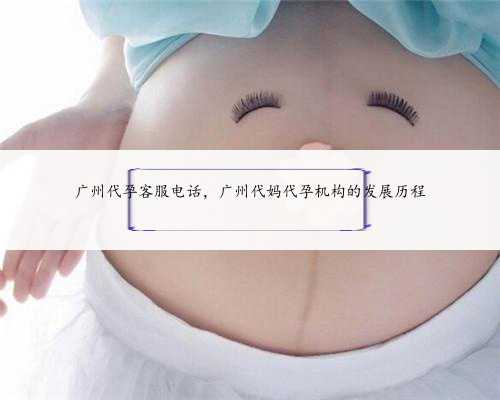 广州代孕客服电话，广州代妈代孕机构的发展历程