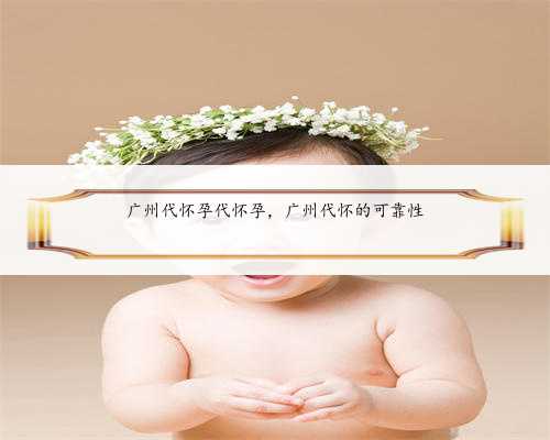 广州代怀孕代怀孕，广州代怀的可靠性