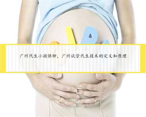 广州代生小孩供卵，广州试管代生技术的定义和原理