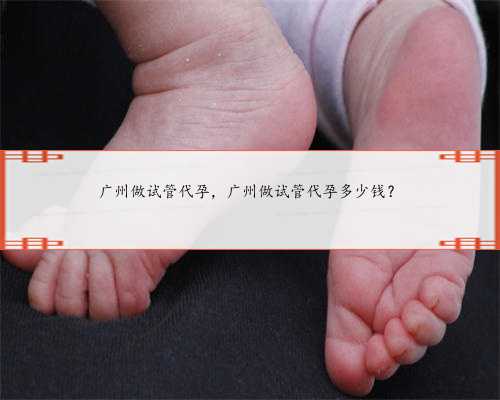 广州做试管代孕，广州做试管代孕多少钱？