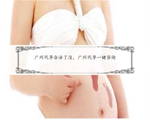 广州代孕合法了没，广州代孕一键咨询