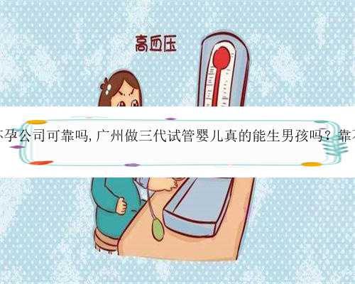 广州代怀孕公司可靠吗,广州做三代试管婴儿真的能生男孩吗？靠不靠谱？