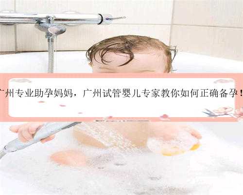 广州专业助孕妈妈，广州试管婴儿专家教你如何正确备孕！
