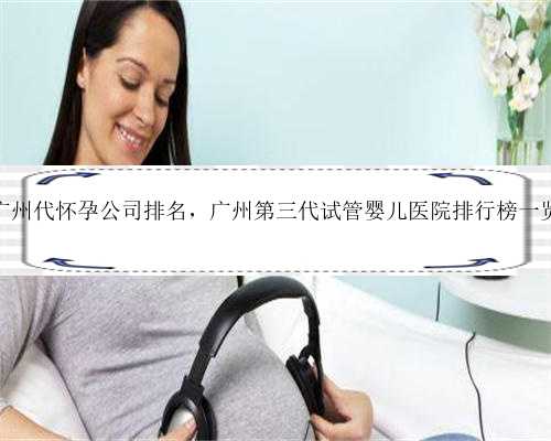 广州代怀孕公司排名，广州第三代试管婴儿医院排行榜一览