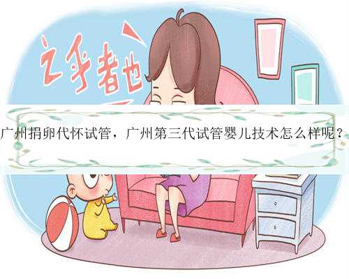 广州捐卵代怀试管，广州第三代试管婴儿技术怎么样呢？