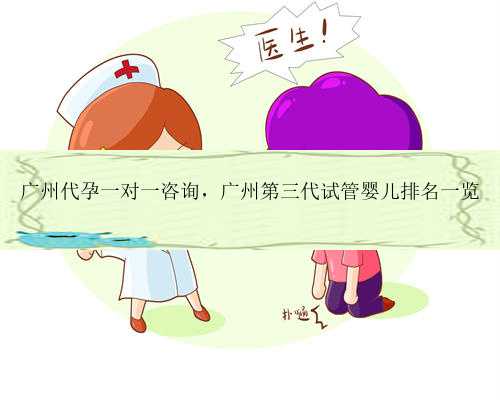 广州代孕一对一咨询，广州第三代试管婴儿排名一览
