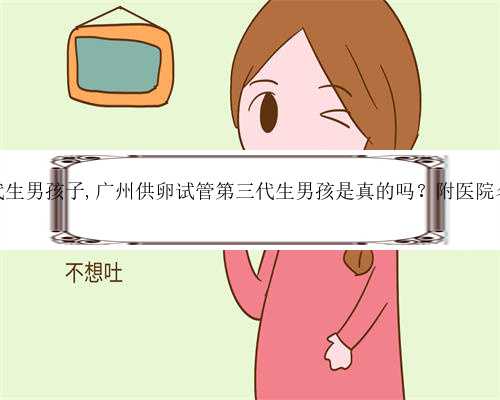 供卵代生男孩子,广州供卵试管第三代生男孩是真的吗？附医院名单？
