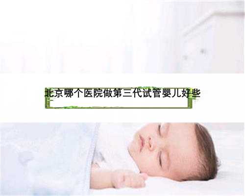 北京哪个医院做第三代试管婴儿好些